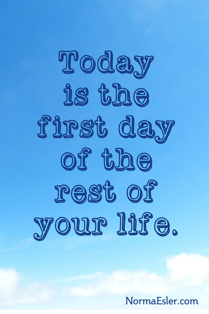 Today Is the First Day of the Rest of Your Life