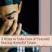 5 ways to take care of yourself during stressful times